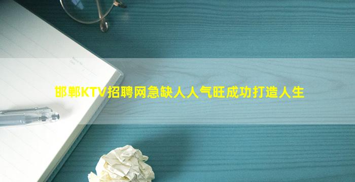 邯郸KTV招聘网急缺人人气旺成功打造人生